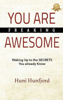 You Are Freaking Awesome : Waking Up To The Secrets You Already Know