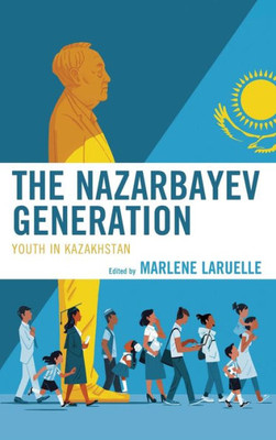 The Nazarbayev Generation : Youth In Kazakhstan