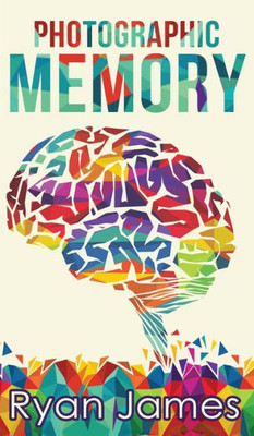 Photographic Memory : Simple, Proven Methods To Remembering Anything Faster, Longer, Better (Accelerated Learning Series) (Volume 1)