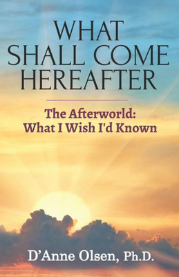 What Shall Come Hereafter : The Afterworld: What I Wish I'D Known