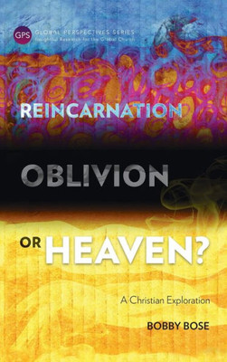 Reincarnation, Oblivion Or Heaven? : A Christian Exploration