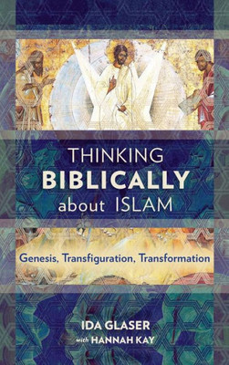 Thinking Biblically About Islam : Genesis, Transfiguration, Transformation