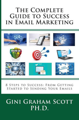 The Complete Guide To Success In Email Marketing : 8 Steps To Success: From Getting Started To Sending Your Emails