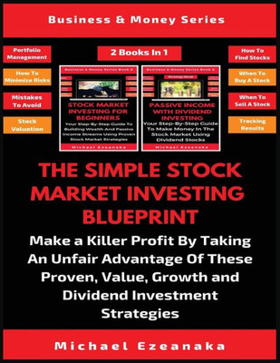 The Simple Stock Market Investing Blueprint (2 Books In 1) : Make A Killer Profit By Taking An Unfair Advantage Of These Proven Value, Growth And Dividend Investment Strategies