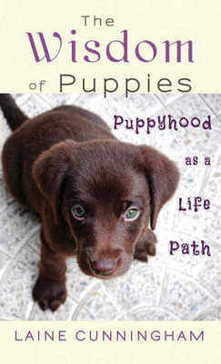 The Wisdom Of Puppies : Puppyhood As A Life Path