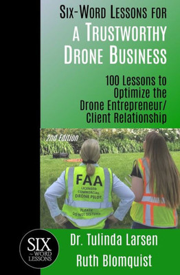 Six-Word Lessons For A Trustworthy Drone Business : 100 Lessons To Optimize The Drone Entrepreneur/Client Relationship