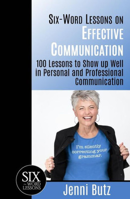 Six-Word Lessons On Effective Communication : 100 Lessons To Show Up Well In Personal And Professional Communications