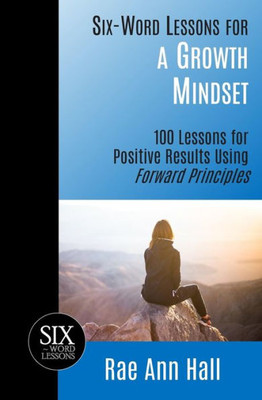 Six-Word Lessons For A Growth Mindset : 100 Lessons For Personal Growth Using Forward Principles