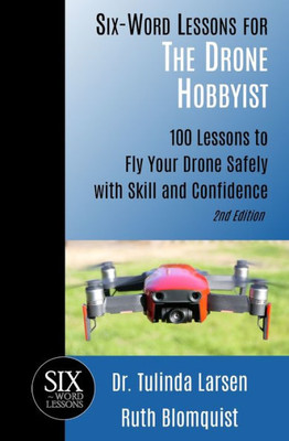 Six-Word Lessons For The Drone Hobbyist : 100 Lessons To Fly Your Drone Safely With Skill And Confidence