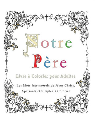 Notre Pere : Livre A Colorier Pour Adultes: Les Mots Intemporels De Jesus Christ, Apaisants Et Simples A Colorier