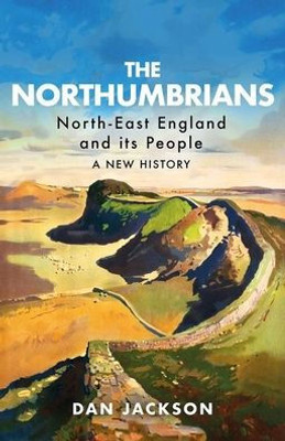 The Northumbrians : North-East England And Its People : A New History