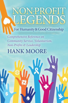 Non-Profit Legends : Comprehensive Reference On Community Service, Volunteerism, Non-Profits And Leadership For Humanity And Good Citizenship