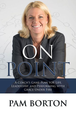 On Point : A Coach'S Game Plan For Life, Leadership, And Performing With Grace Under Fire
