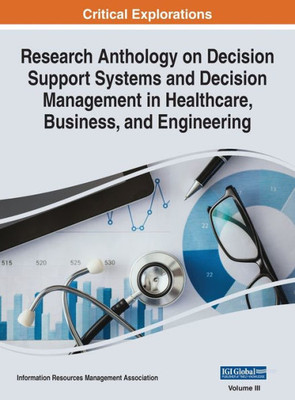 Research Anthology On Decision Support Systems And Decision Management In Healthcare, Business, And Engineering, Vol 3