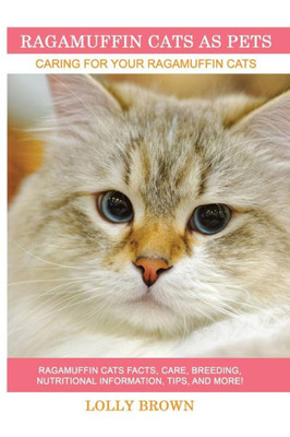 Ragamuffin Cats As Pets : Ragamuffin Cats Facts, Care, Breeding, Nutritional Information, Tips, And More! Caring For Your Ragamuffin Cats