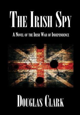 The Irish Spy : A Novel Of The Irish War Of Independence