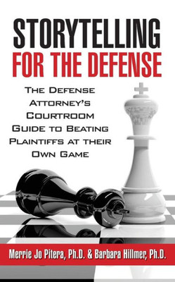 Storytelling For The Defense : The Defense Attorney'S Courtroom Guide To Beating Plaintiffs At Their Own Game