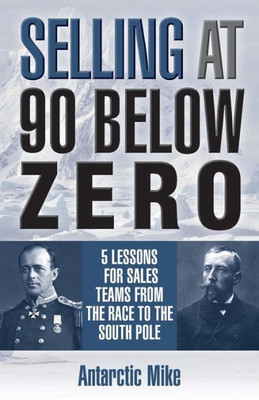 Selling At 90 Below Zero : 5 Lessons For Sales Teams From The Race To The South Pole