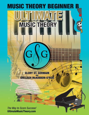 Music Theory Beginner B Ultimate Music Theory : Music Theory Beginner B Workbook Includes 12 Fun And Engaging Lessons, Reviews, Sight Reading And Ear Training Games And More! So-La And Ti-Do Will Guide You Through Mastering Music Theory!