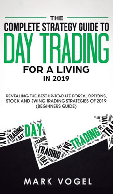 The Complete Strategy Guide To Day Trading For A Living In 2019 : Revealing The Best Up-To-Date Forex, Options, Stock And Swing Trading Strategies Of 2019 (Beginners Guide)