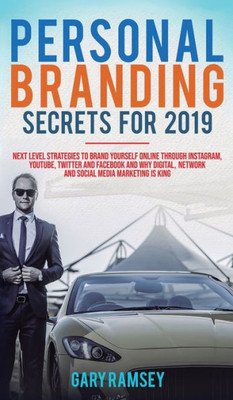 Personal Branding Secrets For 2019 : Next Level Strategies To Brand Yourself Online Through Instagram, Youtube, Twitter, And Facebook And Why Digital, Network, And Social Media Marketing Is King