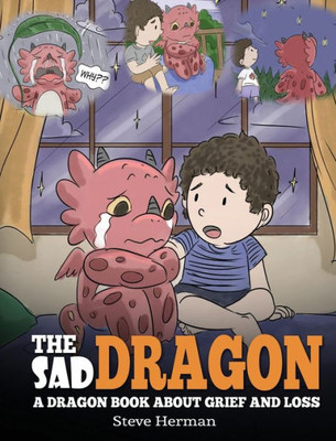 The Sad Dragon : A Dragon Book About Grief And Loss. A Cute Children Story To Help Kids Understand The Loss Of A Loved One, And How To Get Through Difficult Time.