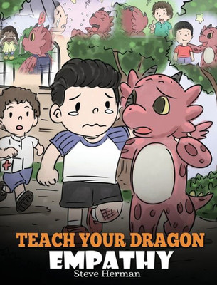 Teach Your Dragon Empathy : Help Your Dragon Understand Empathy. A Cute Children Story To Teach Kids Empathy, Compassion And Kindness.