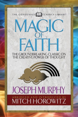 Magic Of Faith (Condensed Classics) : The Groundbreaking Classic On The Creative Power Of Thought