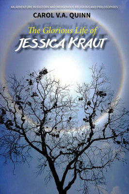 The Glorious Life Of Jessica Kraut : An Adventure In Eastern And Indigenous Religions And Philosophies