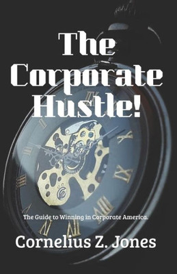 The Corporate Hustle : The Guide To Winning In Corporate America.