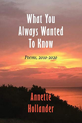 What You Always Wanted To Know: Poems, 2010-2020