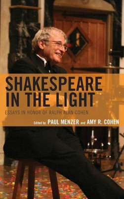 Shakespeare In The Light : Essays In Honor Of Ralph Alan Cohen