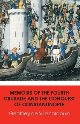 Memoirs Of The Fourth Crusade And The Conquest Of Constantinople