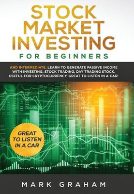 Stock Market Investing For Beginners : And Intermediate. Learn To Generate Passive Income With Investing, Stock Trading, Day Trading Stock. Useful For Cryptocurrency