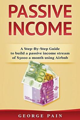 Passive Income : A Step-By-Step Guide To Build A Passive Income Stream Using Airbnb