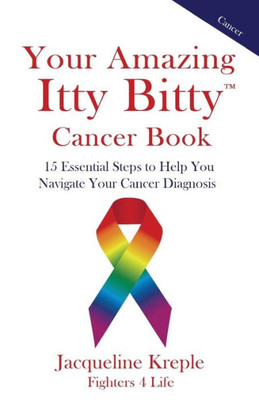 Your Amazing Itty Bitty Cancer Book : 15 Essential Steps To Help You Navigate Your Cancer Diagnosis