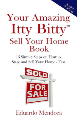 Your Amazing Itty Bitty Sell Your Home Book : 15 Simple Steps On How To Stage And Sell Your Home - Fast!