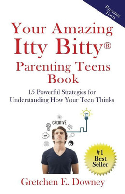 Your Amazing Itty Bitty Parenting Teens Book : 15 Powerful Parenting Strategies For Understanding How Your Teen Thinks 15 Powerful Parenting Strategies For Understanding How Your Teen Thinks