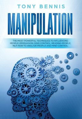 Manipulation : The Most Powerful Techniques To Influencing People, Persuasion, Mind Control, Reading People, Nlp. How To Analyze People And Min