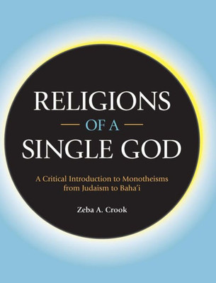 Religions Of A Single God : A Critical Introduction To Monotheisms From Judaism To Baha'I