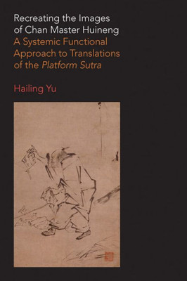 Recreating The Images Of Chan Master Huineng : A Systemic Functional Approach To Translations Of The Platform Sutra