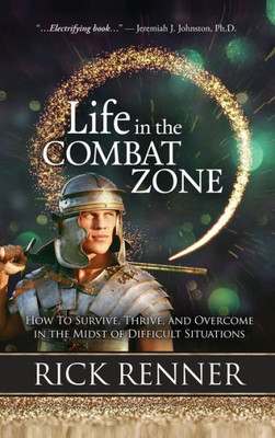 Life In The Combat Zone : How To Survive, Thrive, & Overcome In The Midst Of Difficult Situations