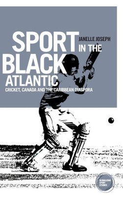 Sport In The Black Atlantic : Cricket, Canada And The Caribbean Diaspora