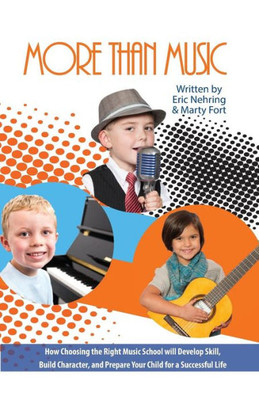 More Than Music : How Choosing The Right Music School Will Develop Skill, Build Character, And Prepare Your Child For A Successful Life
