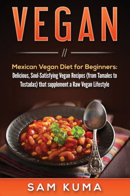 Vegan: Mexican Vegan Diet For Beginners: Delicious, Soul-Satisfying Vegan Recipes (From Tamales To Tostadas) That Supplements