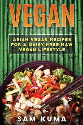 Vegan: Asian Vegan Recipes For A Dairy Free Raw Vegan Lifestyle