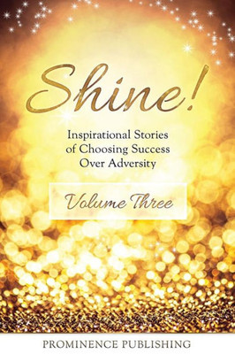 Shine Volume 3 : Inspirational Stories Of Choosing Success Over Adversity