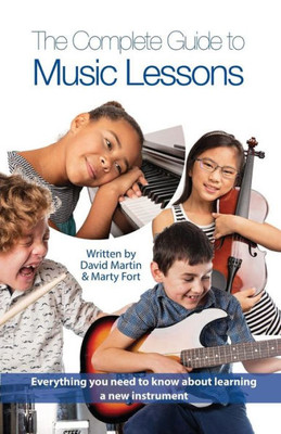 The Complete Guide To Music Lessons : Everything You Need To Know To Be Informed About Learning A New Instrument