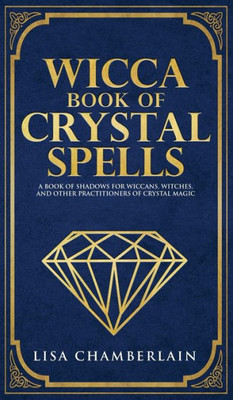 Wicca Book Of Crystal Spells : A Beginner'S Book Of Shadows For Wiccans, Witches, And Other Practitioners Of Crystal Magic
