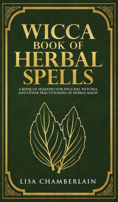 Wicca Book Of Herbal Spells : A Beginner'S Book Of Shadows For Wiccans, Witches, And Other Practitioners Of Herbal Magic